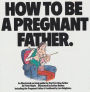 How to Be a Pregnant Father