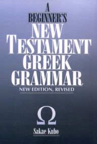 Title: A Beginner's New Testament Greek Grammar / Edition 1, Author: Sakae Kubo