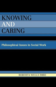 Title: Knowing and Caring: Philosophical Issues in Social Work, Author: Roberta Wells Imre