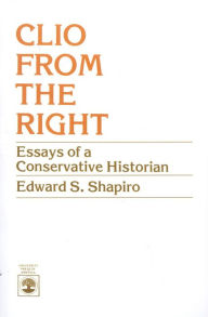 Title: Clio From the Right: Essays of a Conservative Historian, Author: Edward S. Shapiro