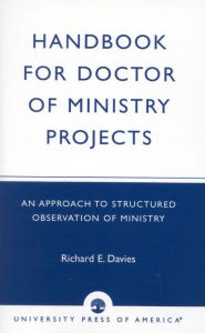 Title: Handbook for Doctor of Ministry Projects: An Approach to Structured Observation of Ministry, Author: Richard E. Davies