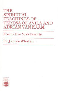 Title: The Spiritual Teachings of Teresa of Avila and Adrian van Kaam: Formative Spirituality, Author: James Whalen