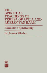 Title: The Spiritual Teachings of Teresa of Avila and Adrian van Kaam: Formative Spirituality, Author: James Whalen