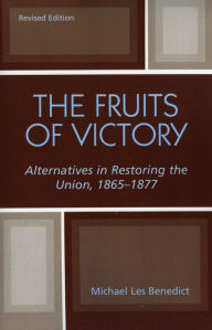 Title: The Fruits of Victory: Alternatives in Restoring the Union 1865-1877 / Edition 1, Author: Michael Les Benedict Ohio State University