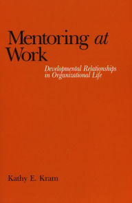 Title: Mentoring at Work: Developmental Relationships in Organizational Life / Edition 2, Author: Kathy E. Kram