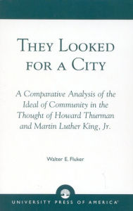 Title: They Looked for a City: A Comparative Analysis of the Ideal of Community in the Thought of Howard Thurman and Martin Luther King, Jr., Author: Walter E. Fluker