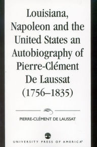Title: Louisiana, Napoleon and the United States: An Autobiography of Pierre-Clement De Laussat, Author: Maurice Lebel