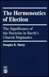 Title: The Hermeneutics of Election: The Significance of the Doctrine in Barth's Church Dogmatics, Author: Douglas R. Sharp