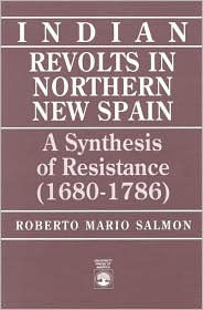 Title: Indian Revolts in Northern New Spain: A Synthesis of Resistence (1680-1786), Author: Roberto Mario Salmon