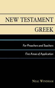 Title: New Testament Greek for Preachers and Teachers: Five Areas of Application / Edition 1, Author: Neal Windham