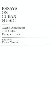 Title: Essays on Cuban Music: North American and Cuban Perspectives, Author: Peter Manuel