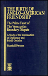 Title: The Birth of Anglo-American Friendship: The Prime Facet of the Venezuelan Boundary Dispute: A Study of the Interreaction of Diplomacy and Public Opinion, Author: Marshall Bertram
