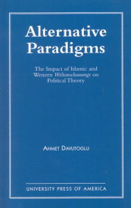 Title: Alternative Paradigms: The Impact of Islamic and Western Weltanschauungs on Political Theory, Author: Ahmet Davutoglu