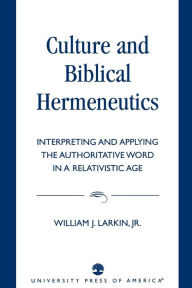 Title: Culture and Biblical Hermeneutics: Interpreting and Applying the Authoritative Word in a Relativistic Age / Edition 1, Author: William J. Larkin