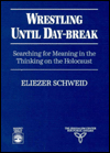 Title: Wrestling Until Daybreak: Searching for Meaning in the Thinking on the Holocaust, Author: Eliezer Schweid