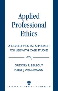 Title: Applied Professional Ethics: A Developmental Approach for Use With Case Studies, Author: Gregory R. Beabout