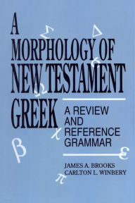 Title: A Morphology of New Testament Greek: A Review and Reference Grammar, Author: James A. Brooks