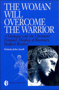 Title: The Woman Will Overcome the Warrior: A Dialogue with the Christian/Feminist Theology of Rosemary Radford Ruether, Author: Nicholas J. Ansell