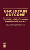 Uncertain Outcome: The Politics of the Portuguese Transition to Democracy