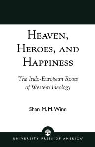 Title: Heaven, Heroes and Happiness: The Indo-European Roots of Western Ideology, Author: Shan Winn