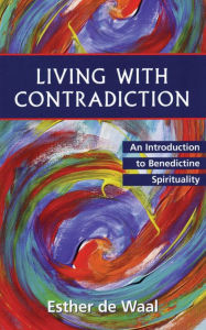 Title: Living with Contradiction: An Introduction to Benedictine Spirituality, Author: Esther de Waal