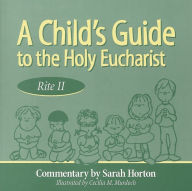 Title: A Child's Guide to the Holy Eucharist: Rite II, Author: Sarah Horton