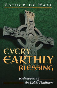 Title: Every Earthly Blessing: Rediscovering the Celtic Tradition, Author: Esther de Waal