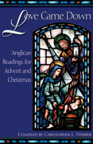 Title: Love Came Down: Anglican Readings for Advent and Christmas, Author: Christopher L. Webber