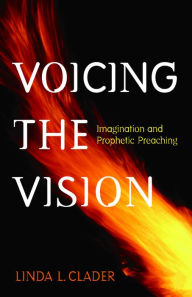 Title: Voicing the Vision: Imagination and Prophetic Preaching, Author: Linda L. Clader