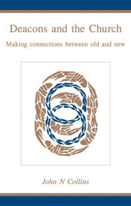 Title: Deacons and the Church: Making Connections Between Old and New, Author: John N. Collins