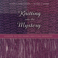 Title: Knitting into the Mystery: A Guide to the Shawl-Knitting Ministry, Author: Susan S. Jorgensen