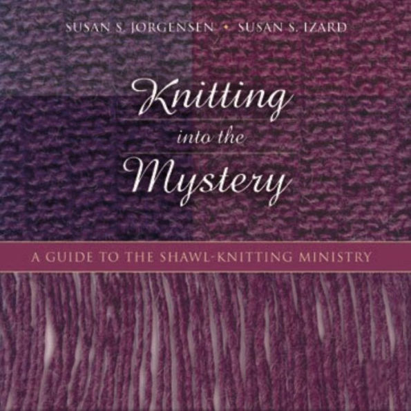 Knitting into the Mystery: A Guide to the Shawl-Knitting Ministry