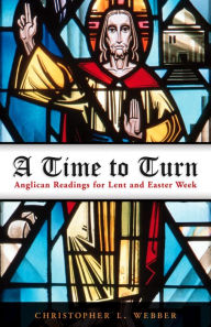 Title: A Time to Turn: Anglican Readings for Lent and Easter Week, Author: Christopher L. Webber