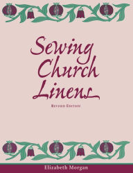 Title: Sewing Church Linens (Revised): Convent Hemming and Simple Embroidery, Author: Elizabeth Morgan