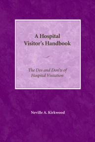 Title: A Hospital Visitor's Handbook: The Do's and Don'ts of Hospital Visitation, Author: Neville A. Kirkwood