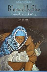 Title: Blessed Is She: Living Lent with Mary, Author: Tim Perry