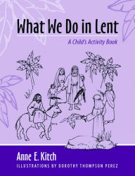 Title: What We Do in Lent: A Child's Activity Book, Author: Anne E. Kitch