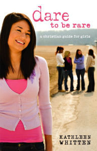 Title: Dare to Be Rare: A Christian Guide for Girls, Author: Kathleen Whitten