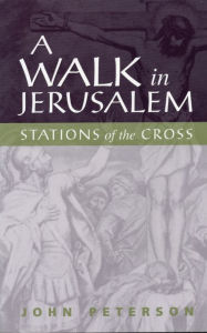 Title: A Walk in Jerusalem: Stations of the Cross, Author: John Peterson