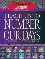 Title: Teach Us to Number Our Days: A Liturgical Advent Calendar, Author: Barbara Dee Bennett