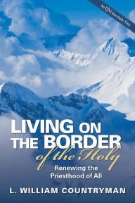 Title: Living on the Border of the Holy: Renewing the Priesthood of All, Author: L. William Countryman