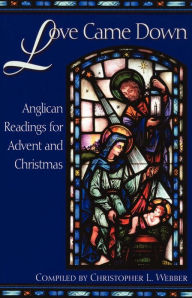 Title: Love Came Down: Anglican Readings for Advent and Christmas, Author: Christopher L. Webber