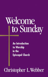 Title: Welcome to Sunday: An Introduction to Worship in the Episcopal Church, Author: Christopher L. Webber