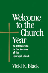 Title: Welcome to the Church Year: An Introduction to the Seasons of the Episcopal Church, Author: Vicki K. Black