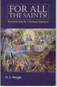 Title: For All the Saints: Remembering the Christians Departed, Author: N. T. Wright