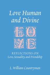 Title: Love Human and Divine: Reflections on Love, Sexuality, and Friendship, Author: L. William Countryman