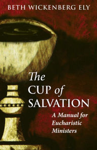 Title: The Cup of Salvation: A Manual for lay Eucharistic Ministries, Author: Beth Wickenberg Ely