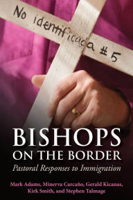 Title: Bishops on the Border: Pastoral Responses to Immigration, Author: Steven Talmage