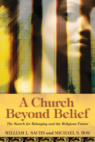 Title: A Church Beyond Belief: The Search for Belonging and the Religious Future, Author: William L. Sachs