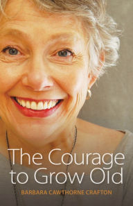 Title: The Courage to Grow Old, Author: Barbara Cawthorne Crafton